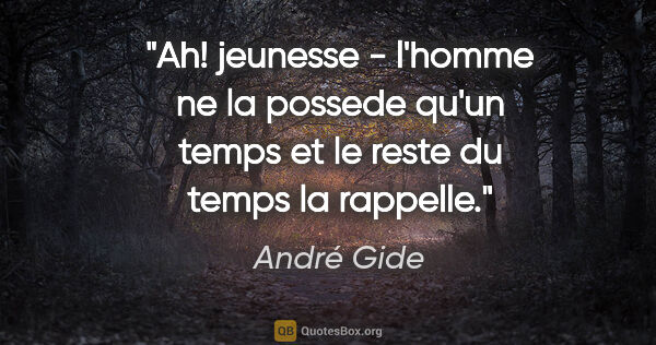 André Gide citation: "Ah! jeunesse - l'homme ne la possede qu'un temps et le reste..."