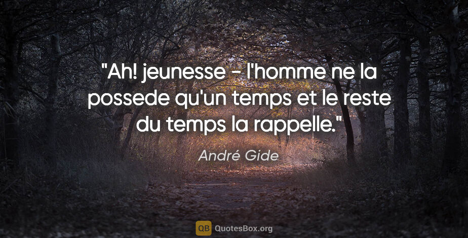 André Gide citation: "Ah! jeunesse - l'homme ne la possede qu'un temps et le reste..."