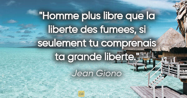 Jean Giono citation: "Homme plus libre que la liberte des fumees, si seulement tu..."