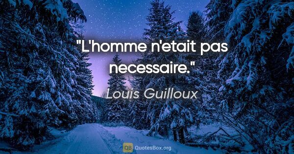 Louis Guilloux citation: "L'homme n'etait pas necessaire."