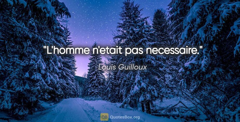 Louis Guilloux citation: "L'homme n'etait pas necessaire."