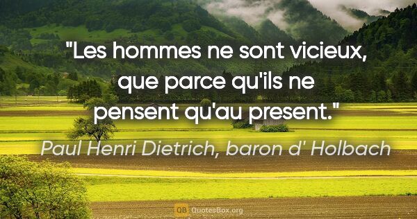 Paul Henri Dietrich, baron d' Holbach citation: "Les hommes ne sont vicieux, que parce qu'ils ne pensent qu'au..."