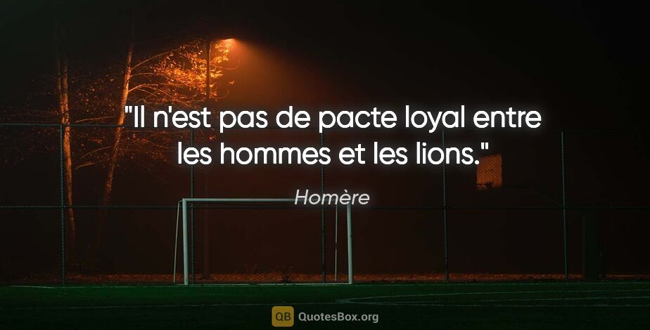 Homère citation: "Il n'est pas de pacte loyal entre les hommes et les lions."