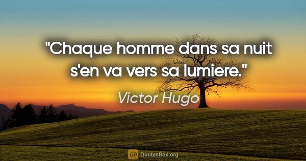 Victor Hugo citation: "Chaque homme dans sa nuit s'en va vers sa lumiere."