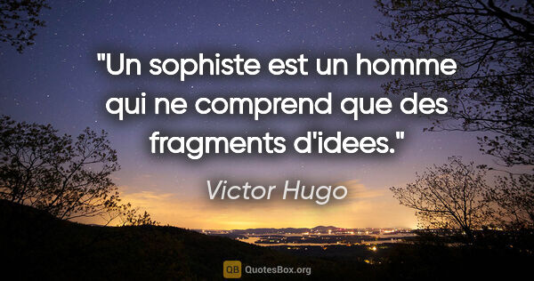Victor Hugo citation: "Un sophiste est un homme qui ne comprend que des fragments..."