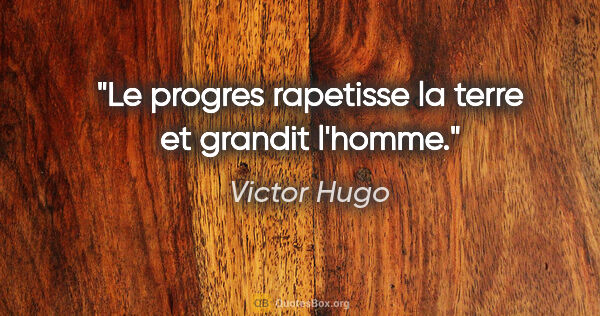 Victor Hugo citation: "Le progres rapetisse la terre et grandit l'homme."
