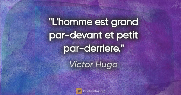 Victor Hugo citation: "L'homme est grand par-devant et petit par-derriere."
