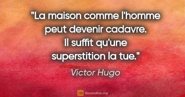 Victor Hugo citation: "La maison comme l'homme peut devenir cadavre. Il suffit qu'une..."