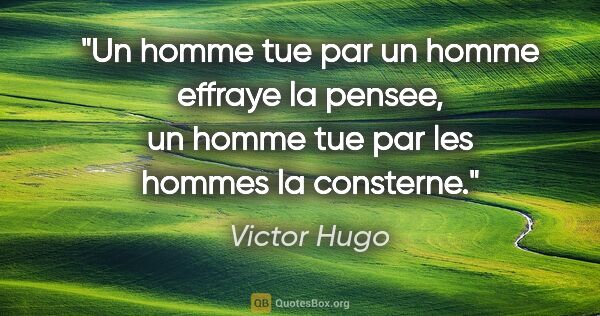 Victor Hugo citation: "Un homme tue par un homme effraye la pensee, un homme tue par..."