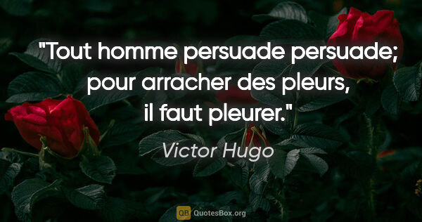 Victor Hugo citation: "Tout homme persuade persuade; pour arracher des pleurs, il..."