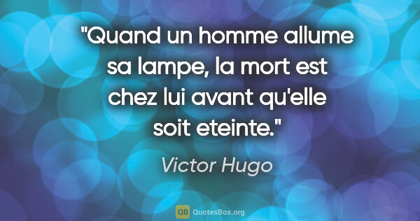 Victor Hugo citation: "Quand un homme allume sa lampe, la mort est chez lui avant..."