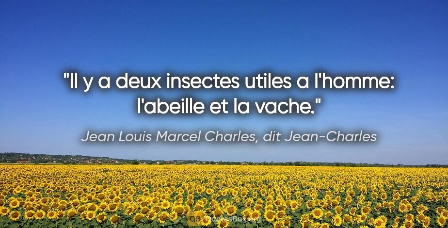 Jean Louis Marcel Charles, dit Jean-Charles citation: "Il y a deux insectes utiles a l'homme: l'abeille et la vache."