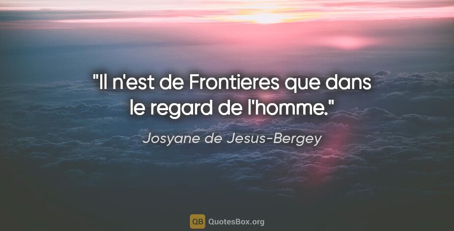 Josyane de Jesus-Bergey citation: "Il n'est de Frontieres que dans le regard de l'homme."
