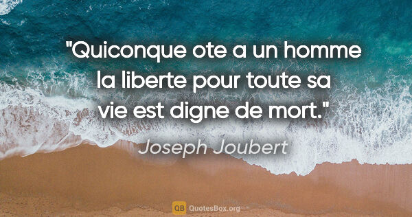 Joseph Joubert citation: "Quiconque ote a un homme la liberte pour toute sa vie est..."