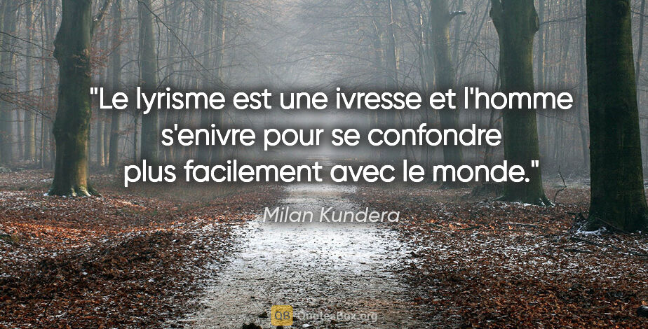 Milan Kundera citation: "Le lyrisme est une ivresse et l'homme s'enivre pour se..."