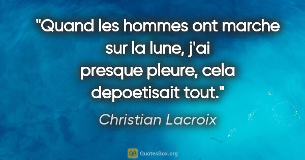 Christian Lacroix citation: "Quand les hommes ont marche sur la lune, j'ai presque pleure,..."