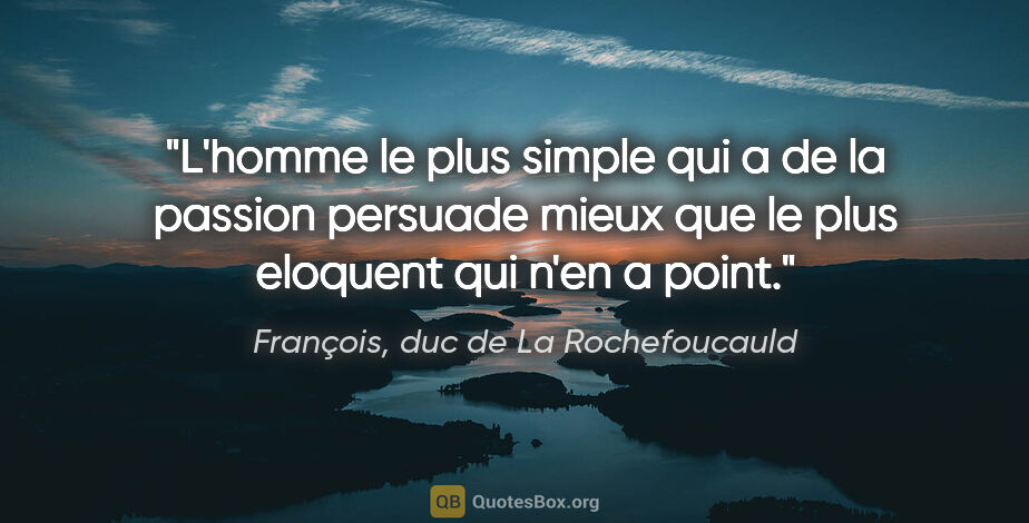 François, duc de La Rochefoucauld citation: "L'homme le plus simple qui a de la passion persuade mieux que..."