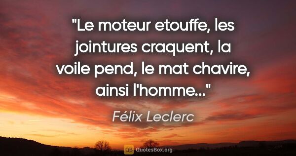 Félix Leclerc citation: "Le moteur etouffe, les jointures craquent, la voile pend, le..."