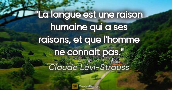 Claude Lévi-Strauss citation: "La langue est une raison humaine qui a ses raisons, et que..."