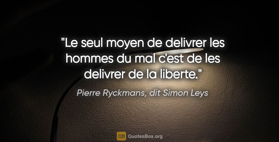 Pierre Ryckmans, dit Simon Leys citation: "Le seul moyen de delivrer les hommes du mal c'est de les..."