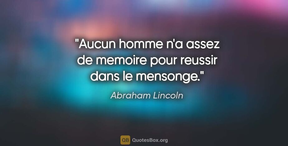 Abraham Lincoln citation: "Aucun homme n'a assez de memoire pour reussir dans le mensonge."