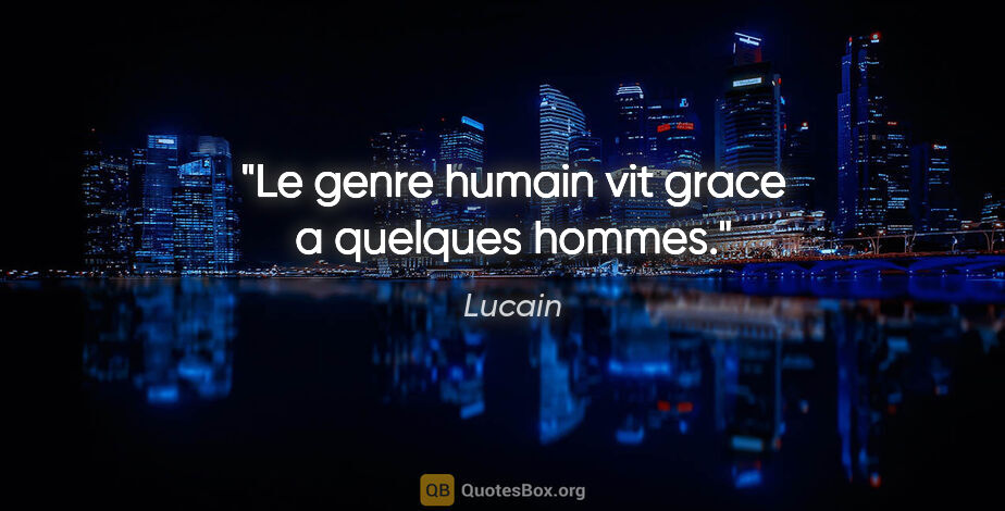 Lucain citation: "Le genre humain vit grace a quelques hommes."