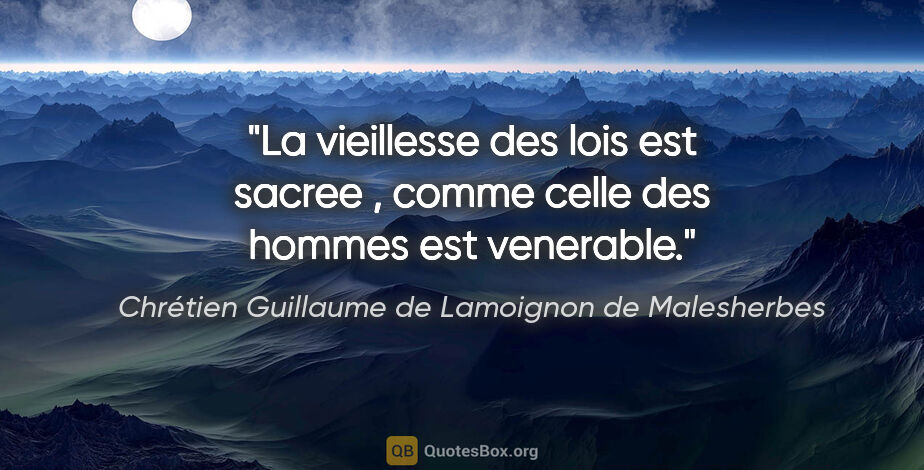 Chrétien Guillaume de Lamoignon de Malesherbes citation: "La vieillesse des lois est sacree , comme celle des hommes est..."