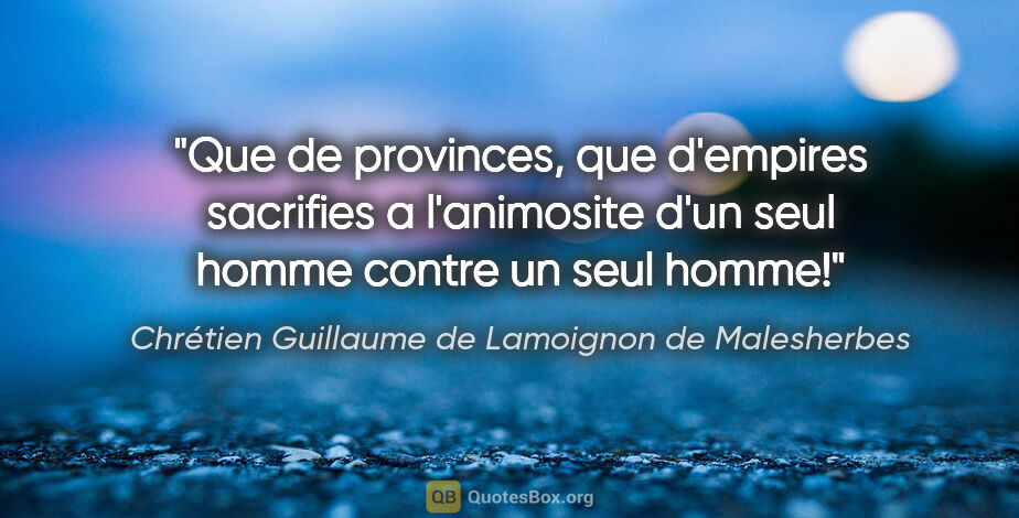 Chrétien Guillaume de Lamoignon de Malesherbes citation: "Que de provinces, que d'empires sacrifies a l'animosite d'un..."