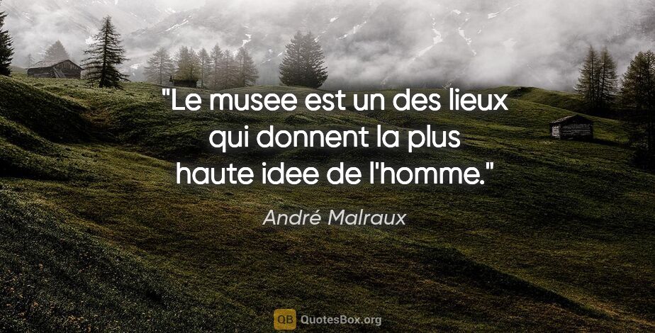 André Malraux citation: "Le musee est un des lieux qui donnent la plus haute idee de..."