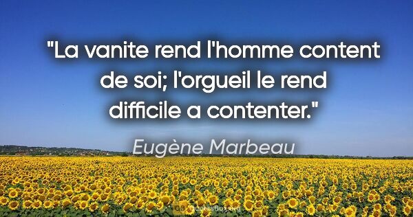 Eugène Marbeau citation: "La vanite rend l'homme content de soi; l'orgueil le rend..."