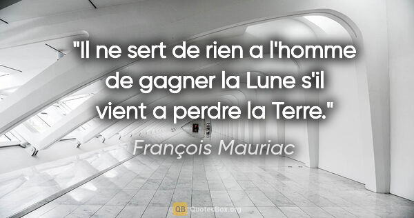 François Mauriac citation: "Il ne sert de rien a l'homme de gagner la Lune s'il vient a..."