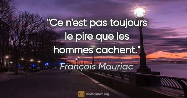 François Mauriac citation: "Ce n'est pas toujours le pire que les hommes cachent."