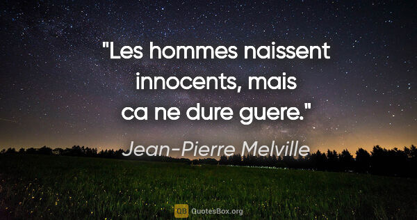 Jean-Pierre Melville citation: "Les hommes naissent innocents, mais ca ne dure guere."