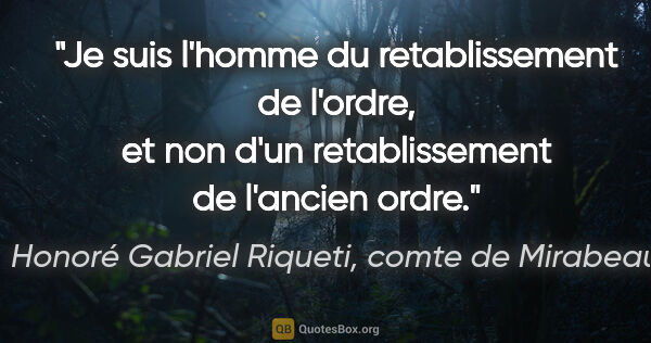 Honoré Gabriel Riqueti, comte de Mirabeau citation: "Je suis l'homme du retablissement de l'ordre, et non d'un..."