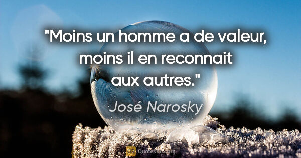 José Narosky citation: "Moins un homme a de valeur, moins il en reconnait aux autres."