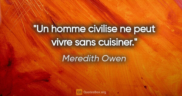 Meredith Owen citation: "Un homme civilise ne peut vivre sans cuisiner."