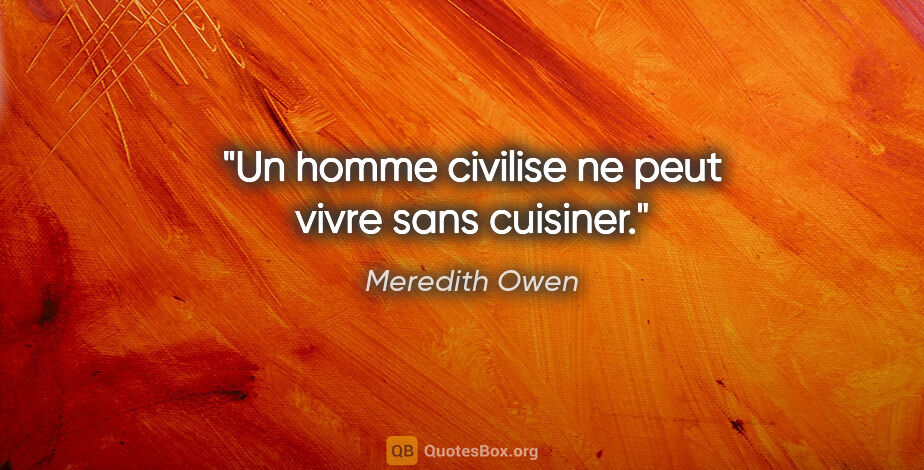 Meredith Owen citation: "Un homme civilise ne peut vivre sans cuisiner."