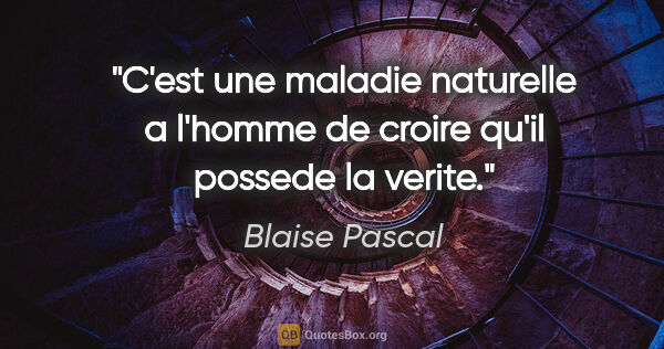 Blaise Pascal citation: "C'est une maladie naturelle a l'homme de croire qu'il possede..."