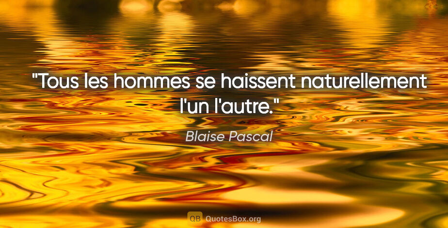 Blaise Pascal citation: "Tous les hommes se haissent naturellement l'un l'autre."