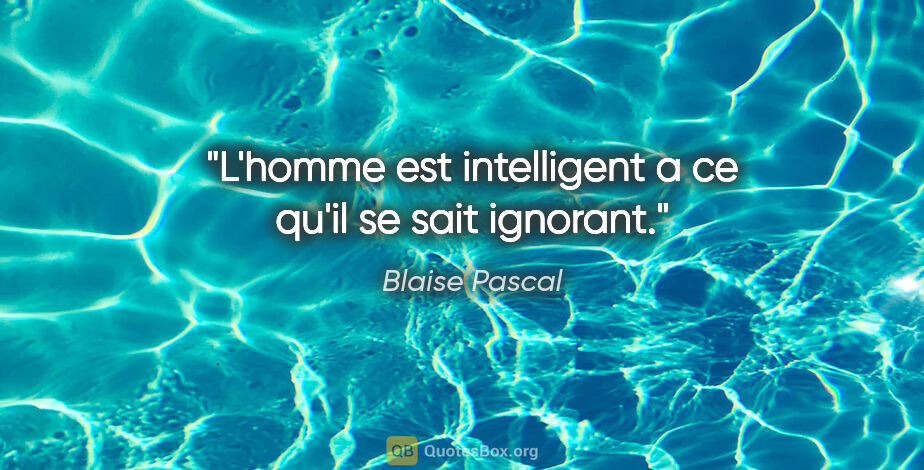 Blaise Pascal citation: "L'homme est intelligent a ce qu'il se sait ignorant."