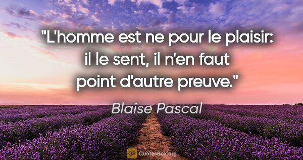 Blaise Pascal citation: "L'homme est ne pour le plaisir: il le sent, il n'en faut point..."
