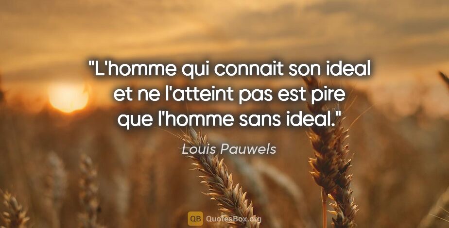 Louis Pauwels citation: "L'homme qui connait son ideal et ne l'atteint pas est pire que..."