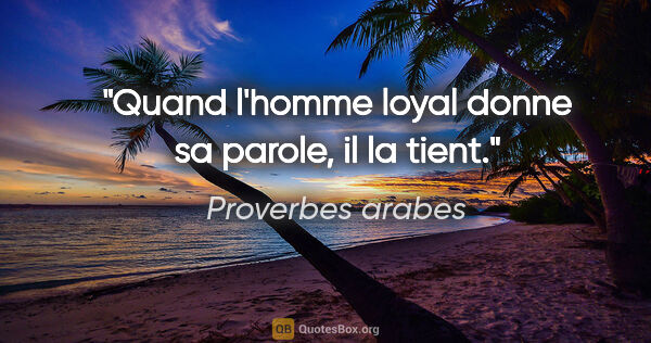 Proverbes arabes citation: "Quand l'homme loyal donne sa parole, il la tient."