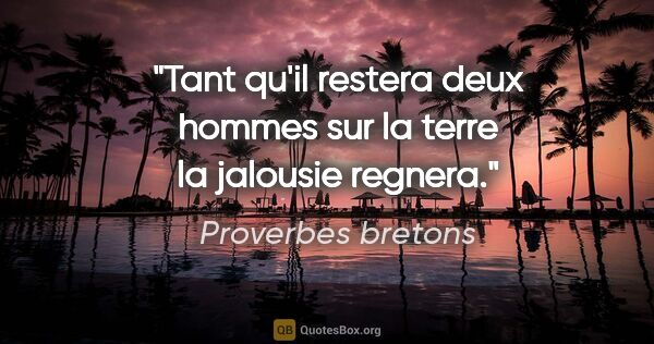 Proverbes bretons citation: "Tant qu'il restera deux hommes sur la terre la jalousie regnera."