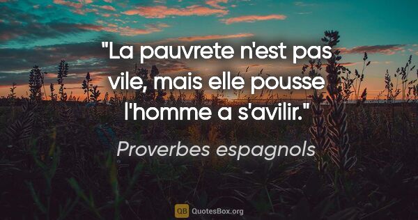 Proverbes espagnols citation: "La pauvrete n'est pas vile, mais elle pousse l'homme a s'avilir."