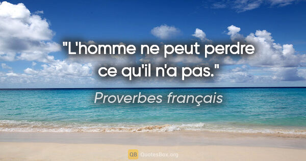 Proverbes français citation: "L'homme ne peut perdre ce qu'il n'a pas."