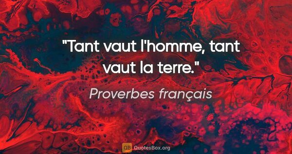 Proverbes français citation: "Tant vaut l'homme, tant vaut la terre."
