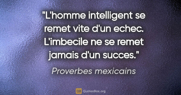 Proverbes mexicains citation: "L'homme intelligent se remet vite d'un echec. L'imbecile ne se..."
