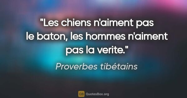 Proverbes tibétains citation: "Les chiens n'aiment pas le baton, les hommes n'aiment pas la..."