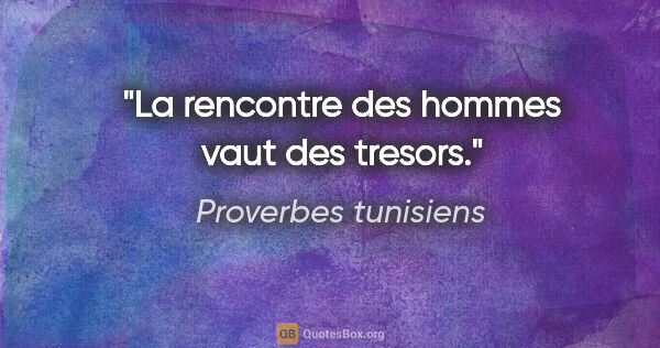 Proverbes tunisiens citation: "La rencontre des hommes vaut des tresors."